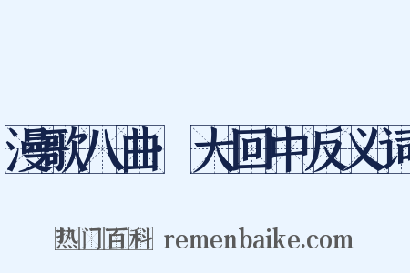 漫歌八曲·大回中反义词是什么意思的图片